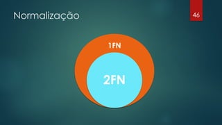 Normalização 46
1FN
2FN
 
