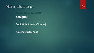 Normalização
Terceira Forma Normal (3FN)
Solução:
Socio(#ID, Idade, Cidade)
Pais(#Cidade, Pais)
56
 