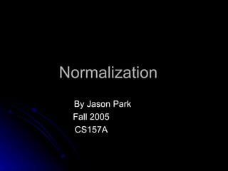 Normalization By Jason Park Fall 2005 CS157A 