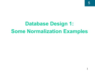5




    Database Design 1:
Some Normalization Examples




                          1
 