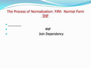 The Process of Normalization: Fifth Normal Form
                     5NF


                      4NF
                  Join Dependency
 