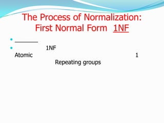 The Process of Normalization:
         First Normal Form 1NF

            1NF
    Atomic                        1
               Repeating groups
 
