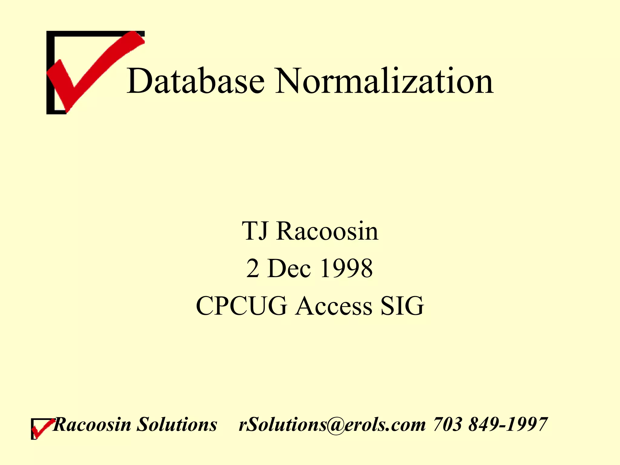 Database Normalization TJ Racoosin 2 Dec 1998 CPCUG Access SIG Racoosin Solutions rSolutions@erols.com 703 849-1997 