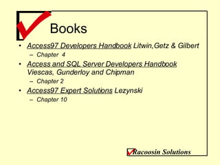 Books Access97 Developers Handbook  Litwin,Getz & Gilbert Chapter  4 Access and SQL Server Developers Handbook  Viescas, Gunderloy and Chipman Chapter 2 Access97 Expert Solutions  Lezynski Chapter 10 Racoosin Solutions 