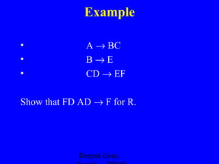 Example
•
•
•

A → BC
B→E
CD → EF

Show that FD AD → F for R.

Deepak Gour,

 