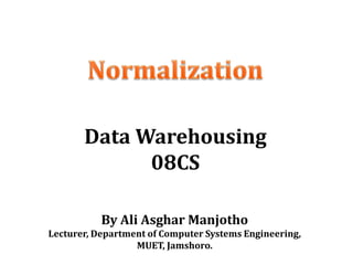 By Ali Asghar Manjotho
Lecturer, Department of Computer Systems Engineering,
MUET, Jamshoro.
Data Warehousing
08CS
 