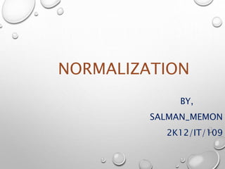 NORMALIZATION 
BY, 
SALMAN_MEMON 
2K12/IT/109 
 