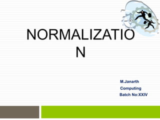 NORMALIZATIO
N
M.Janarth
Computing
Batch No:XXIV
 