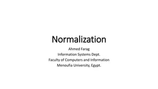 Normalization
Ahmed Farag
Information Systems Dept.
Faculty of Computers and Information
Menoufia University, Egypt.
 