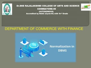 DEPARTMENT OF COMMERCE WITH FINANCE
NORMALIZATION in DBMS
Dr.SNS RAJALAKSHMI COLLEGE OF ARTS AND SCIENCE
COIMBATORE-49
(AUTONOMOUS)
Accredited by NAAC (Cycle-III) with ‘A+’ Grade
 