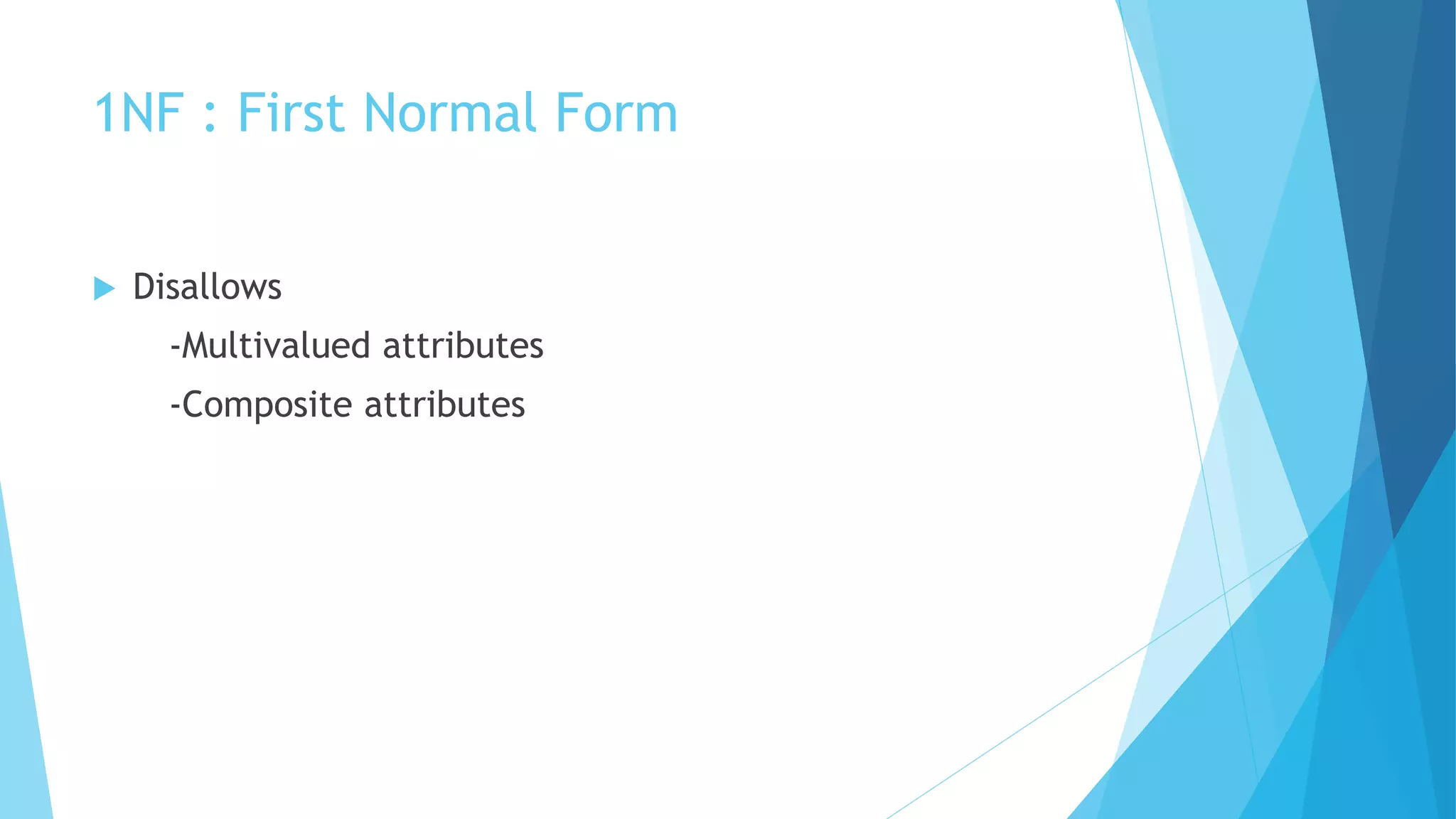 1NF : First Normal Form
 Disallows
-Multivalued attributes
-Composite attributes
 