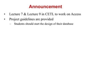 • Lecture 7 & Lecture 9 in CETL to work on Access
• Project guidelines are provided
– Students should start the design of their database
Announcement
 