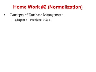 ? Concepts of Database Management
C Chapter 5 - Problems 9 & 11
Home Work #2 (Normalization)
 