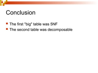 Conclusion
 The first "big" table was 5NF
 The second table was decomposable
 