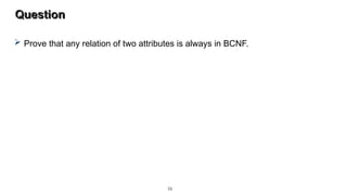 Question
 Prove that any relation of two attributes is always in BCNF.
36
 
