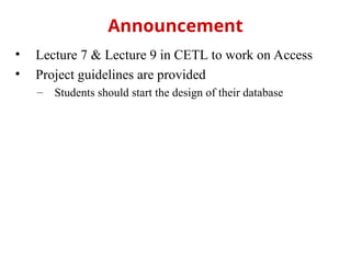 • Lecture 7 & Lecture 9 in CETL to work on Access
• Project guidelines are provided
– Students should start the design of their database
Announcement
 