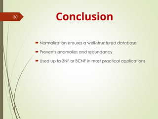 Conclusion
 Normalization ensures a well-structured database
 Prevents anomalies and redundancy
 Used up to 3NF or BCNF in most practical applications
30
 