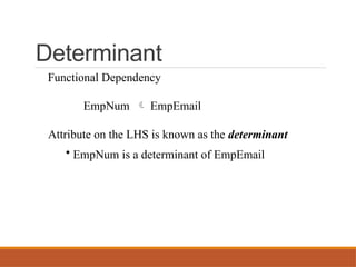 Determinant
Functional Dependency
EmpNum  EmpEmail
Attribute on the LHS is known as the determinant
• EmpNum is a determinant of EmpEmail
 