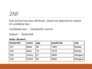 2NF
Non prime/non key attribute, cloud not depend on subset
of candidate key
Candidate key {studentid, name}
Subset studentid
 