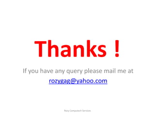 Thanks !
If you have any query please mail me at
          rozygag@yahoo.com



              Rozy Computech Services
 