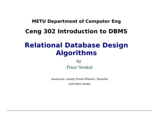 METU Department of Computer Eng Ceng 302 Introduction to DBMS Relational Database Design Algorithms by  Pinar Senkul resources: mostly froom Elmasri, Navathe and other books 