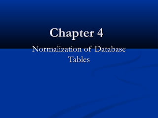 Chapter 4
Normalization of Database
Tables

 