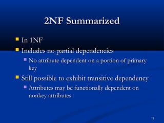 2NF Summarized



In 1NF
Includes no partial dependencies




No attribute dependent on a portion of primary
key

Still possible to exhibit transitive dependency


Attributes may be functionally dependent on
nonkey attributes

19

 