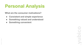 ©2017Yubico
What are the consumer motivations?
● Consistent and simple experience
● Something valued and understood
● Something convenient
Personal Analysis
19
 