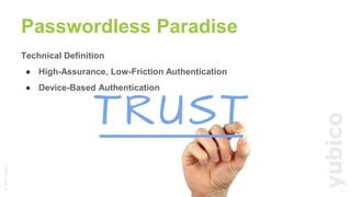 ©2017Yubico
Passwordless Paradise
Technical Definition
● High-Assurance, Low-Friction Authentication
● Device-Based Authentication
3
 