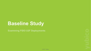 ©2017Yubico
© 2017 Yubico
Examining FIDO U2F Deployments
Baseline Study
 