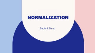 NORMALIZATION
Sadik & Shruti
 