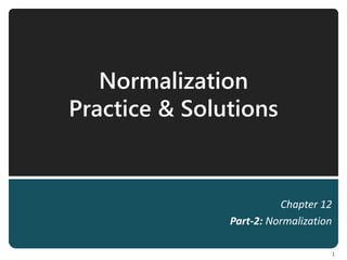 Normalization
Practice & Solutions
Chapter 12
Part-2: Normalization
1
 