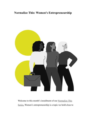 Normalize This: Women's Entrepreneurship
Welcome to this month’s installment of our Normalize This
Series. Women’s entrepreneurship is a topic we hold close to
 