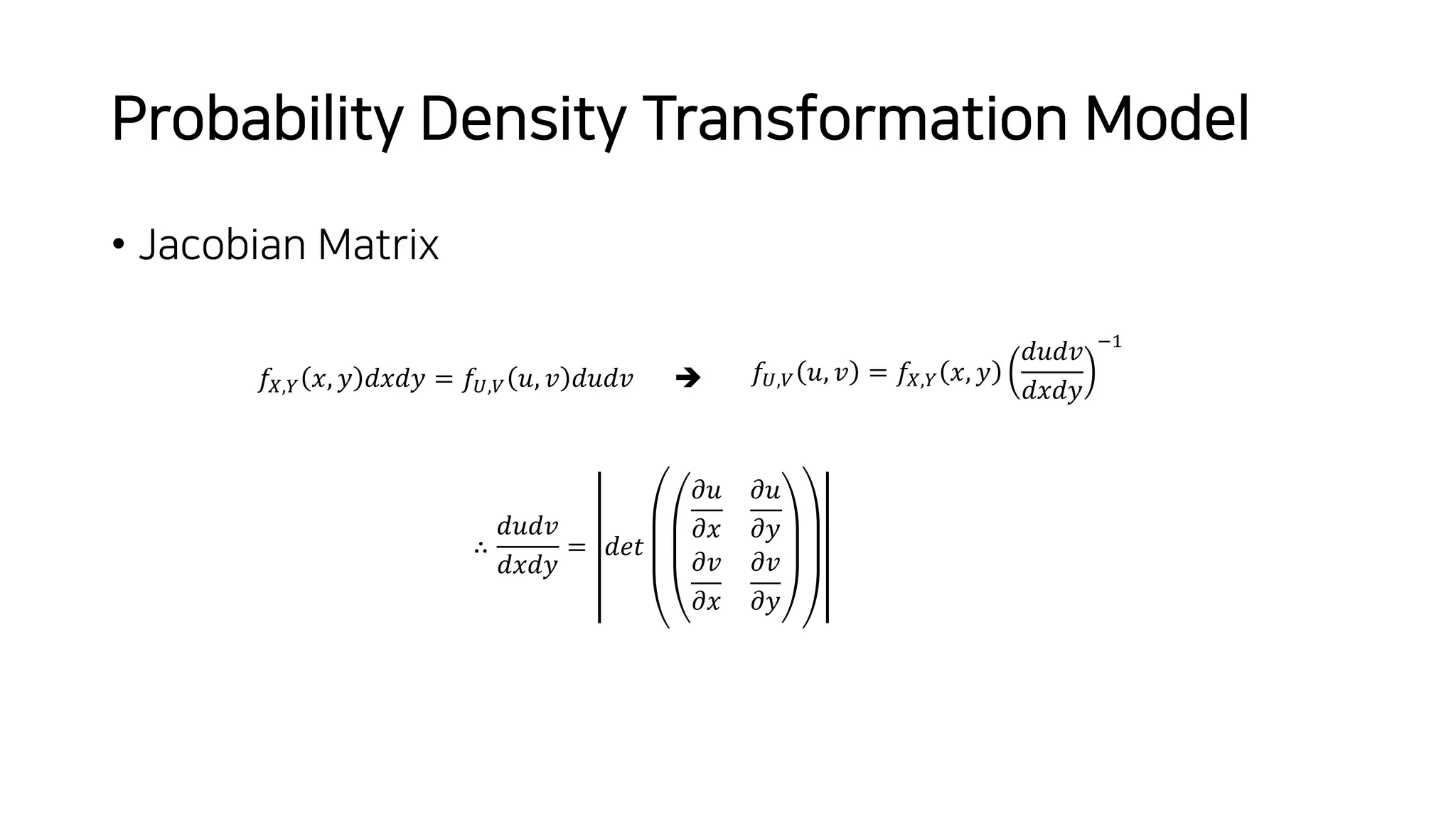 Probability Density Transformation Model
• Jacobian Matrix
𝑓),+ 𝑥, 𝑦 𝑑𝑥𝑑𝑦 = 𝑓,,- 𝑢, 𝑣 𝑑𝑢𝑑𝑣 è 𝑓,,- 𝑢, 𝑣 = 𝑓),+ 𝑥, 𝑦
𝑑𝑢𝑑𝑣
𝑑𝑥𝑑𝑦
./
∴
𝑑𝑢𝑑𝑣
𝑑𝑥𝑑𝑦
= 𝑑𝑒𝑡
𝜕𝑢
𝜕𝑥
𝜕𝑢
𝜕𝑦
𝜕𝑣
𝜕𝑥
𝜕𝑣
𝜕𝑦
 