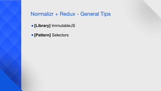 Normalizr + Redux - General Tips
● [Library] ImmutableJS
● [Pattern] Selectors
 