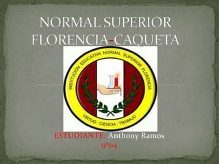 NORMAL SUPERIORFLORENCIA-CAQUETA ESTUDIANTE: Anthony Ramos 9º04 