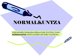 NORMALKUNTZA EUSKARAREN ERABILERA BERMATURIK EGOTEAZ GAIN  NORMALIZATUA  INSTITUTUAREN ESPARRU GUZTIETAN.  