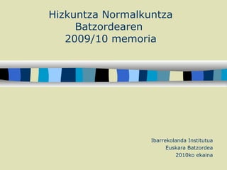 Hizkuntza Normalkuntza Batzordearen  2009/10 memoria Ibarrekolanda Institutua Euskara Batzordea 2010ko ekaina 
