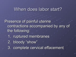 When does labor start? <ul><li>Presence of painful uterine contractions accompanied by any of the following: </li></ul><ul...