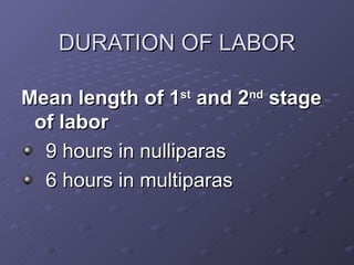 DURATION OF LABOR <ul><li>Mean length of 1 st  and 2 nd  stage of labor </li></ul><ul><li>9 hours in nulliparas </li></ul>...