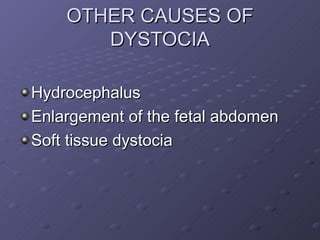 OTHER CAUSES OF DYSTOCIA <ul><li>Hydrocephalus </li></ul><ul><li>Enlargement of the fetal abdomen </li></ul><ul><li>Soft t...