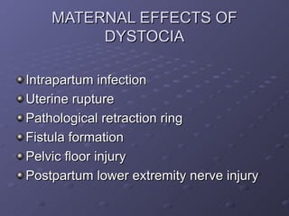 MATERNAL EFFECTS OF DYSTOCIA <ul><li>Intrapartum infection </li></ul><ul><li>Uterine rupture </li></ul><ul><li>Pathologica...
