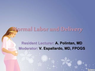 Normal Labor and Delivery
Resident Lecturer: A. Polintan, MD
Moderator: V. Espallardo, MD, FPOGS
 