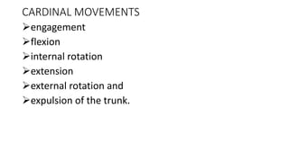 CARDINAL MOVEMENTS
engagement
flexion
internal rotation
extension
external rotation and
expulsion of the trunk.
 