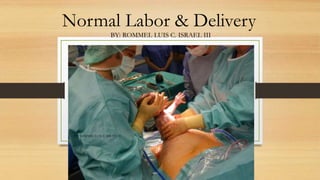 Normal Labor & Delivery
BY: ROMMEL LUIS C. ISRAEL III
1
BY: ROMMEL LUIS C. ISRAEL III
 