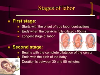 Stages of labor

 First stage:
 Starts with the onset of true labor contractions
 Ends when the cervix is fully dilate...
