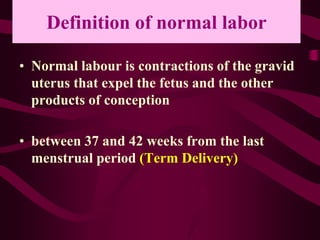 Definition of normal labor
• Normal labour is contractions of the gravid
uterus that expel the fetus and the other
product...