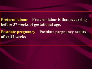Preterm labour：Preterm labor is that occurring
before 37 weeks of gestational age.
Postdate pregnancy：Postdate pregnancy o...