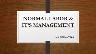 NORMAL LABOR &
IT’S MANAGEMENT
MS. BEENA VAZA
 