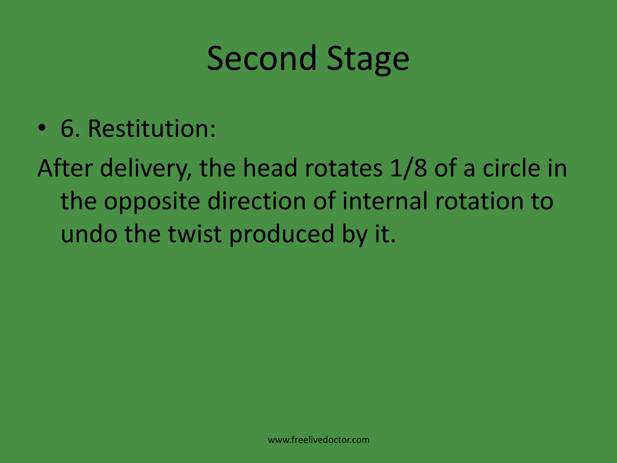 Second Stage4. Internal rotation: a. The rule is that the part of foetus meets the pelvic floor first will rotate anteriorly. So that itsmovement is in the direction of levatorani muscles (the main muscle of the pelvic floor) i.e. downwards, forwards and inwards.b. In normal labour, the occiput which meets the pelvic floor first rotates anteriorly 1/8 circle.www.freelivedoctor.com